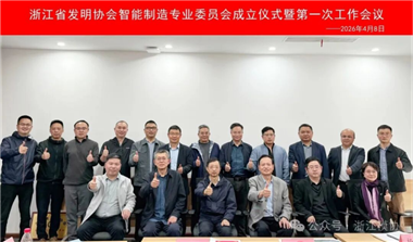 智啟新程 | 浙江省發(fā)明協(xié)會(huì)智能制造專業(yè)委員會(huì)成立儀式暨第一次工作會(huì)議順利召開！